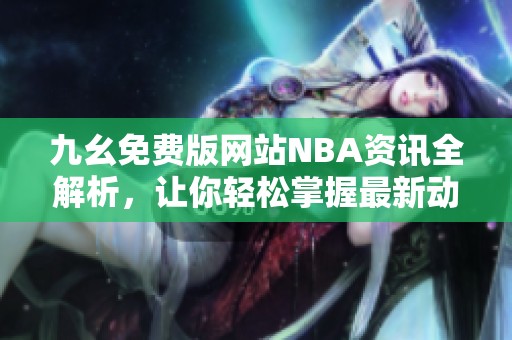 九幺免费版网站NBA资讯全解析，让你轻松掌握最新动态
