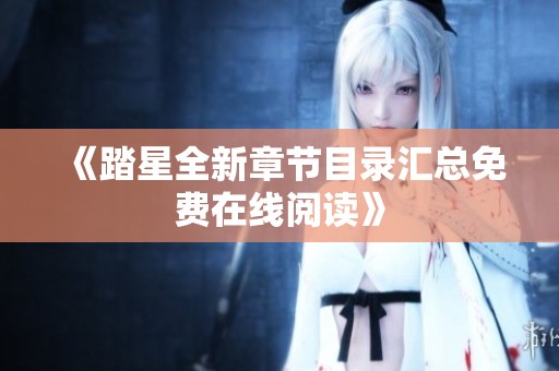 《踏星全新章节目录汇总免费在线阅读》