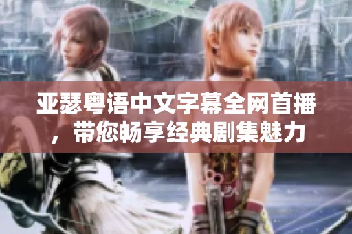 亚瑟粤语中文字幕全网首播，带您畅享经典剧集魅力