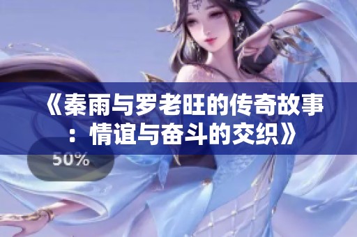 《秦雨与罗老旺的传奇故事：情谊与奋斗的交织》