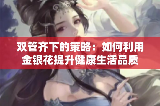 双管齐下的策略：如何利用金银花提升健康生活品质