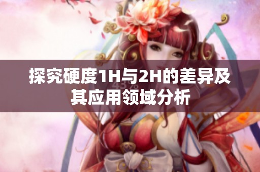 探究硬度1H与2H的差异及其应用领域分析
