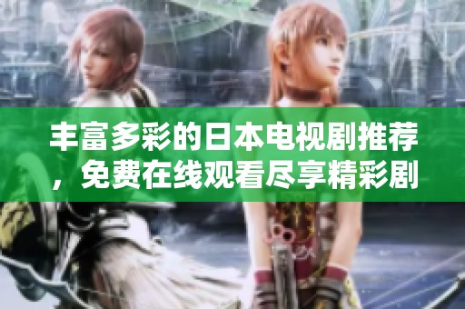 丰富多彩的日本电视剧推荐，免费在线观看尽享精彩剧情