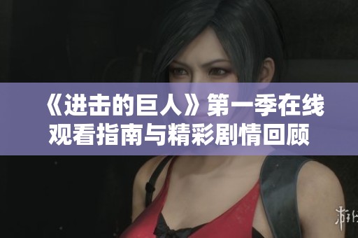 《进击的巨人》第一季在线观看指南与精彩剧情回顾