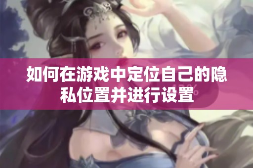 如何在游戏中定位自己的隐私位置并进行设置