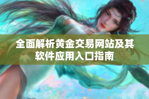 全面解析黄金交易网站及其软件应用入口指南
