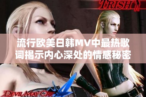 流行欧美日韩MV中最热歌词揭示内心深处的情感秘密