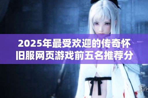 2025年最受欢迎的传奇怀旧服网页游戏前五名推荐分析