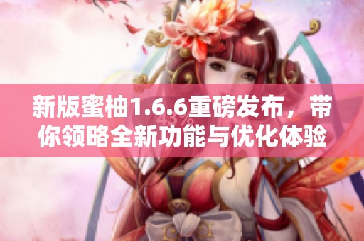 新版蜜柚1.6.6重磅发布，带你领略全新功能与优化体验