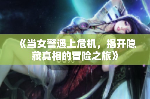 《当女警遇上危机，揭开隐藏真相的冒险之旅》