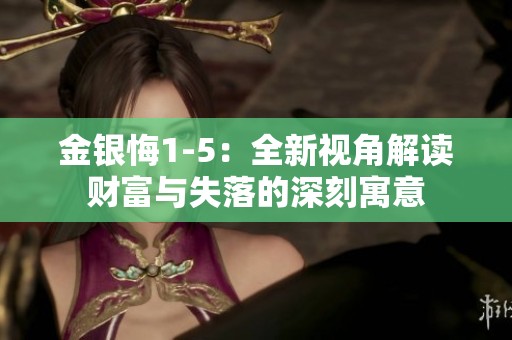 金银悔1-5：全新视角解读财富与失落的深刻寓意