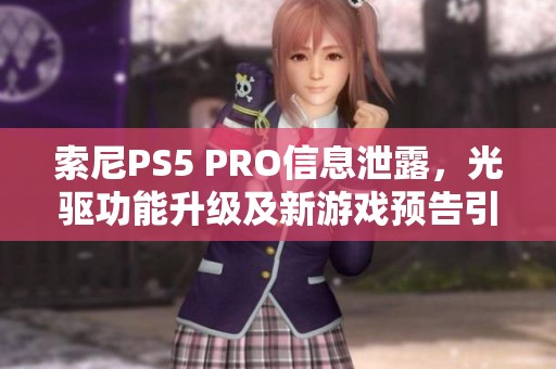 索尼PS5 PRO信息泄露，光驱功能升级及新游戏预告引关注