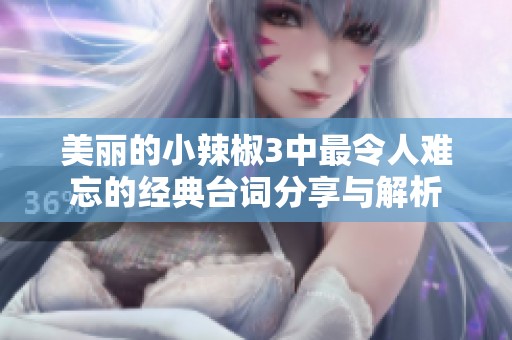 美丽的小辣椒3中最令人难忘的经典台词分享与解析