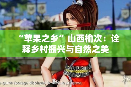 “苹果之乡”山西榆次：诠释乡村振兴与自然之美