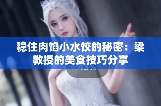 稳住肉馅小水饺的秘密：梁教授的美食技巧分享