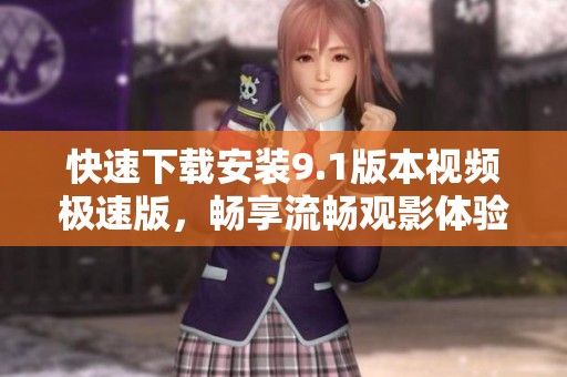快速下载安装9.1版本视频极速版，畅享流畅观影体验
