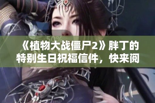 《植物大战僵尸2》胖丁的特别生日祝福信件，快来阅读吧！