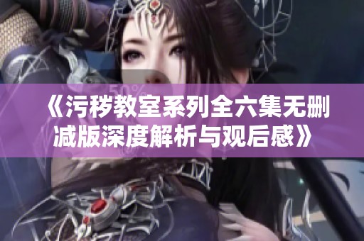 《污秽教室系列全六集无删减版深度解析与观后感》