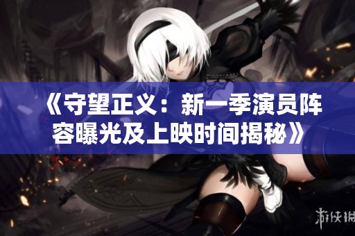 《守望正义：新一季演员阵容曝光及上映时间揭秘》