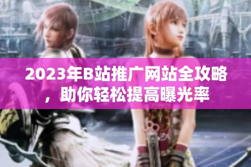2023年B站推广网站全攻略，助你轻松提高曝光率