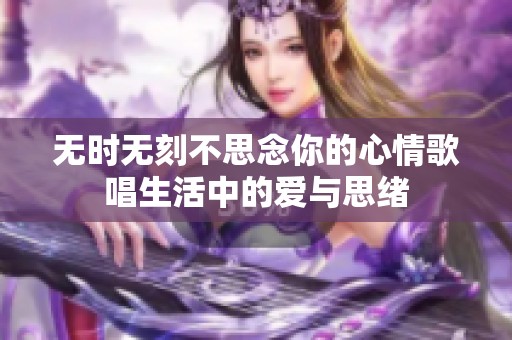 无时无刻不思念你的心情歌唱生活中的爱与思绪