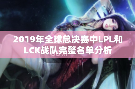 2019年全球总决赛中LPL和LCK战队完整名单分析