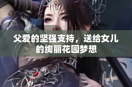 父爱的坚强支持，送给女儿的绚丽花园梦想