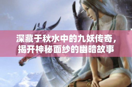 深藏于秋水中的九妖传奇，揭开神秘面纱的幽暗故事