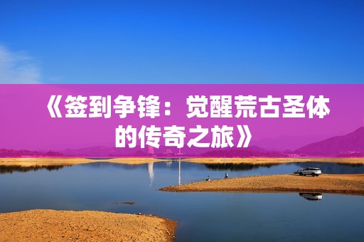 《签到争锋：觉醒荒古圣体的传奇之旅》