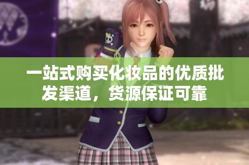 一站式购买化妆品的优质批发渠道，货源保证可靠