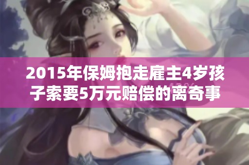 2015年保姆抱走雇主4岁孩子索要5万元赔偿的离奇事件