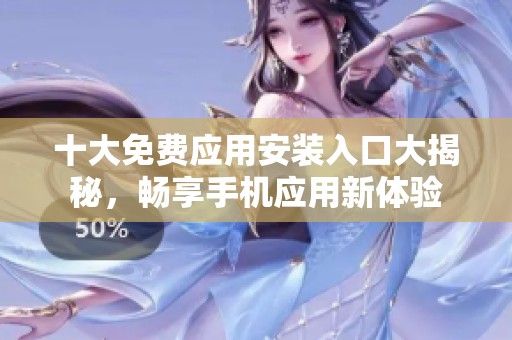 十大免费应用安装入口大揭秘，畅享手机应用新体验