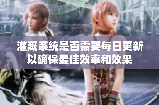 灌溉系统是否需要每日更新以确保最佳效率和效果