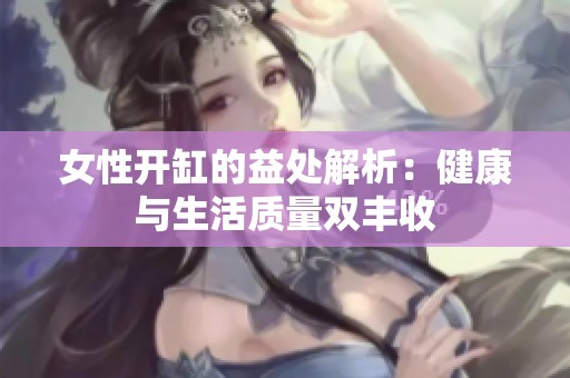 女性开缸的益处解析：健康与生活质量双丰收