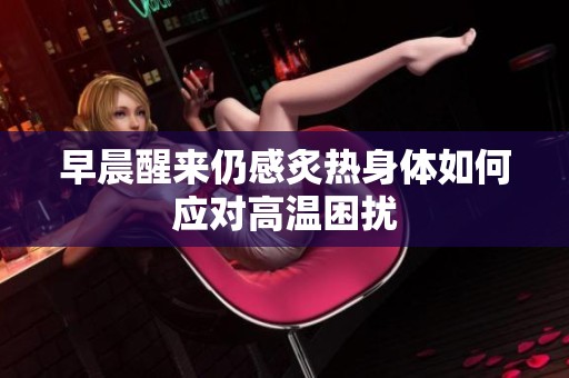 早晨醒来仍感炙热身体如何应对高温困扰