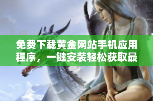 免费下载黄金网站手机应用程序，一键安装轻松获取最新资讯