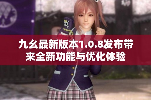 九幺最新版本1.0.8发布带来全新功能与优化体验
