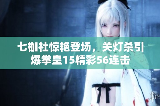 七枷社惊艳登场，关灯杀引爆拳皇15精彩56连击