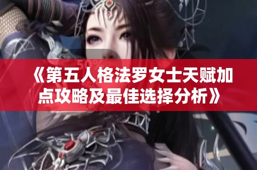 《第五人格法罗女士天赋加点攻略及最佳选择分析》