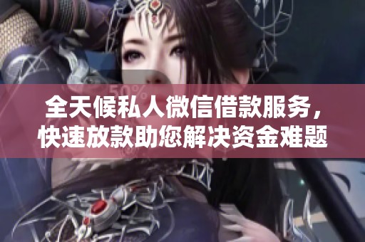 全天候私人微信借款服务，快速放款助您解决资金难题
