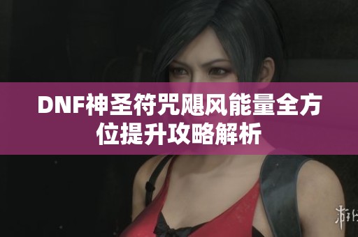 DNF神圣符咒飓风能量全方位提升攻略解析