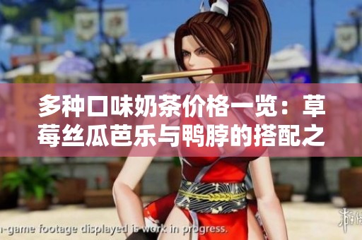 多种口味奶茶价格一览：草莓丝瓜芭乐与鸭脖的搭配之惊喜