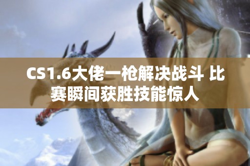 CS1.6大佬一枪解决战斗 比赛瞬间获胜技能惊人