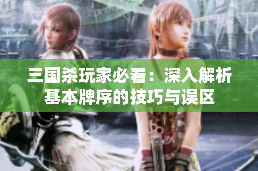三国杀玩家必看：深入解析基本牌序的技巧与误区