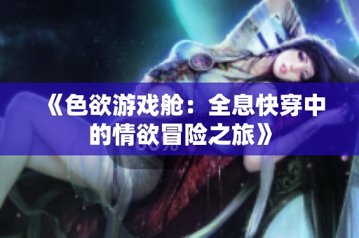 《色欲游戏舱：全息快穿中的情欲冒险之旅》