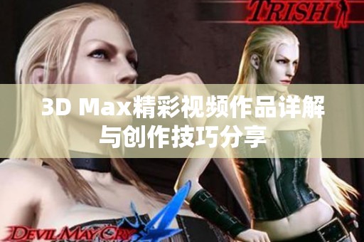3D Max精彩视频作品详解与创作技巧分享