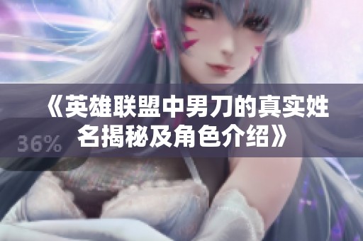 《英雄联盟中男刀的真实姓名揭秘及角色介绍》
