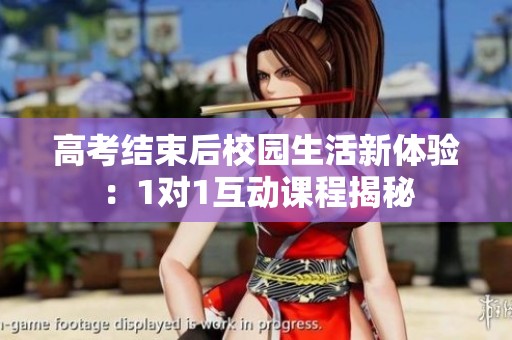 高考结束后校园生活新体验：1对1互动课程揭秘