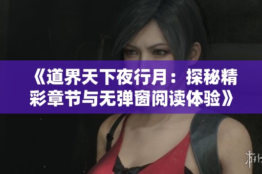 《道界天下夜行月：探秘精彩章节与无弹窗阅读体验》