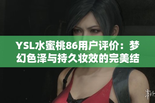 YSL水蜜桃86用户评价：梦幻色泽与持久妆效的完美结合